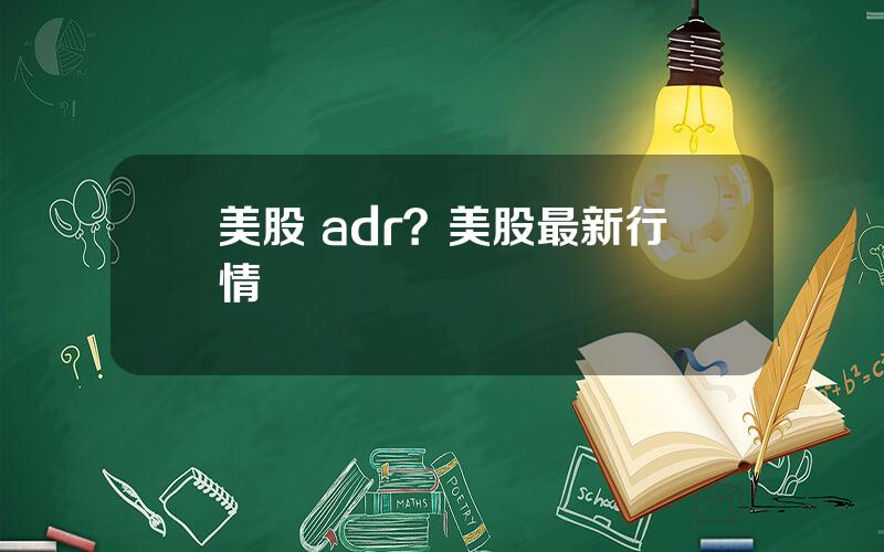 美股 adr？美股最新行情